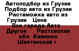 Автоподбор из Грузии.Подбор авто из Грузии.Растаможка авто из Грузии › Цена ­ 25 000 - Все города Авто » Другое   . Ростовская обл.,Каменск-Шахтинский г.